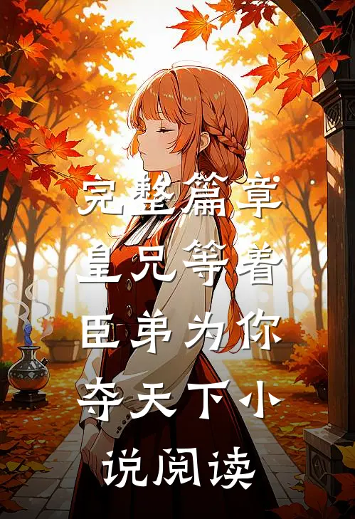 完整篇章皇兄等着,臣弟为你夺天下阅读