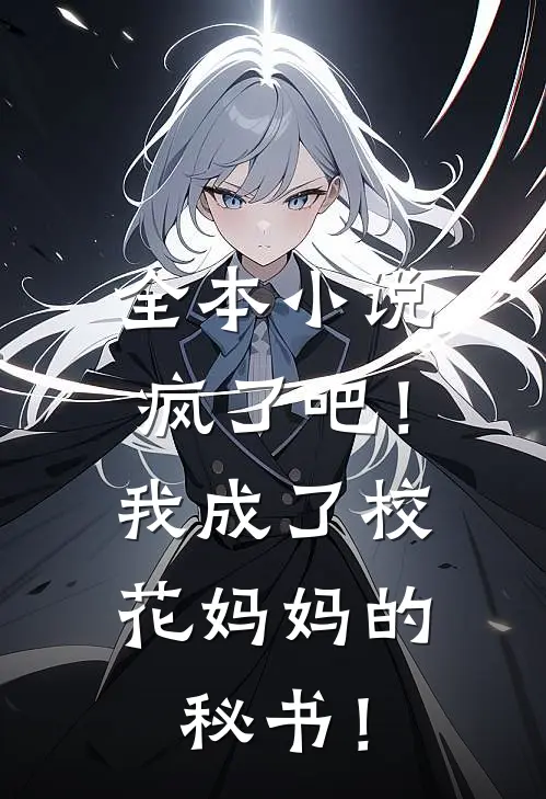 全本小说疯了吧！我成了校花妈妈的秘书！