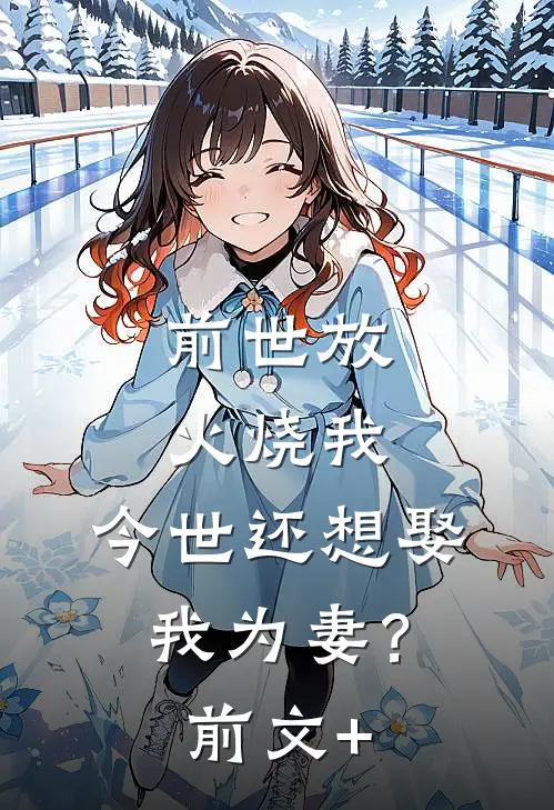 前世放火烧我，今世还想娶我为妻？前文+