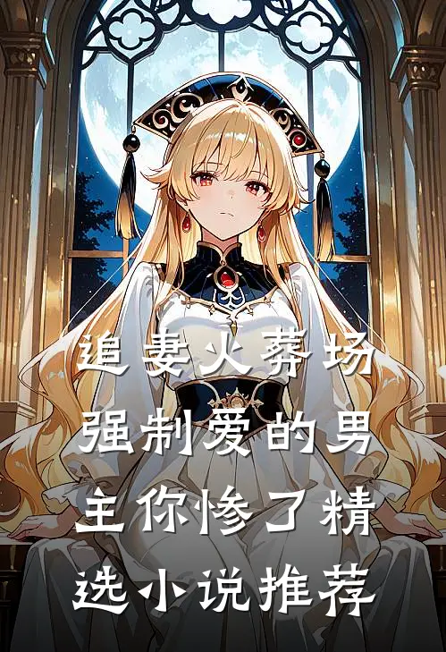 追妻火葬场强制爱的男主你惨了精选推荐免费阅读