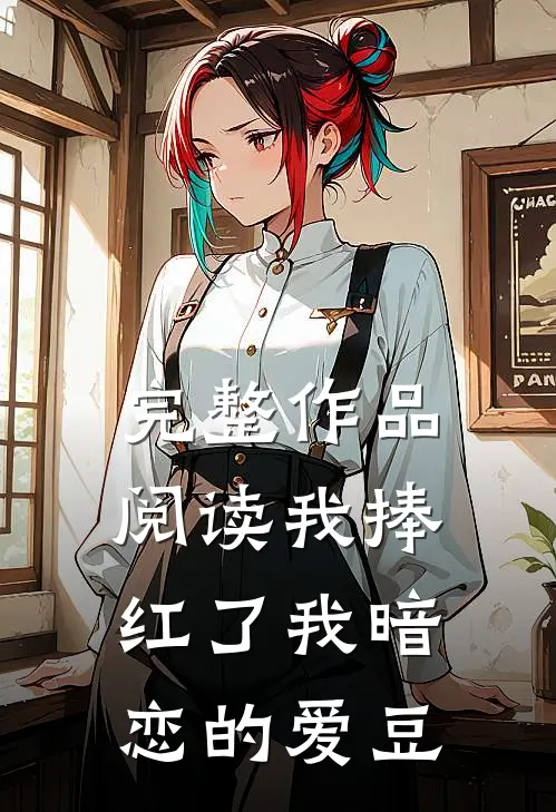 完整作品阅读我捧红了我暗恋的爱豆