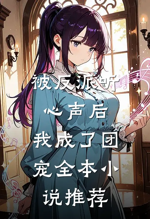 被反派听心声后,我成了团宠全本推荐免费阅读