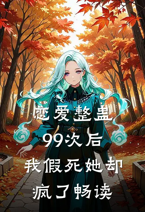 恋爱整蛊99次后,我假死她却疯了畅读
