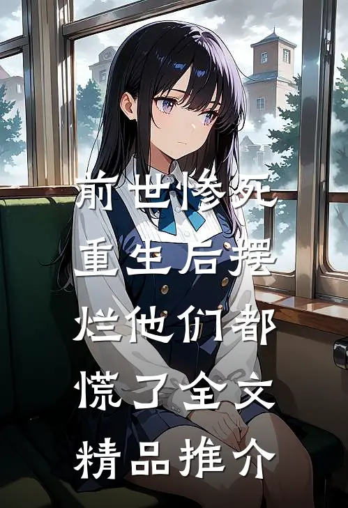 前世惨死，重生后摆烂他们都慌了全文精品推介