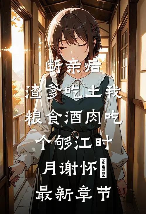 断亲后，渣爹吃土我粮食酒肉吃个够江时月谢怀璟最新章节