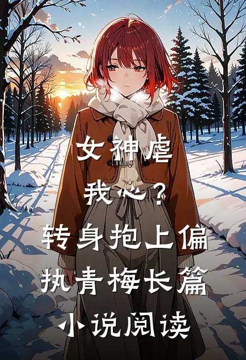 女神虐我心?转身抱上偏执青梅长篇阅读免费