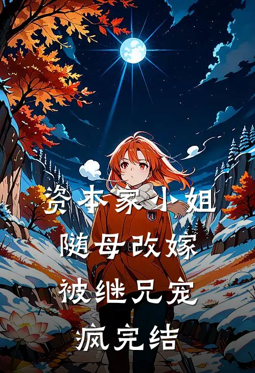 资本家小姐随母改嫁,被继兄宠疯完结