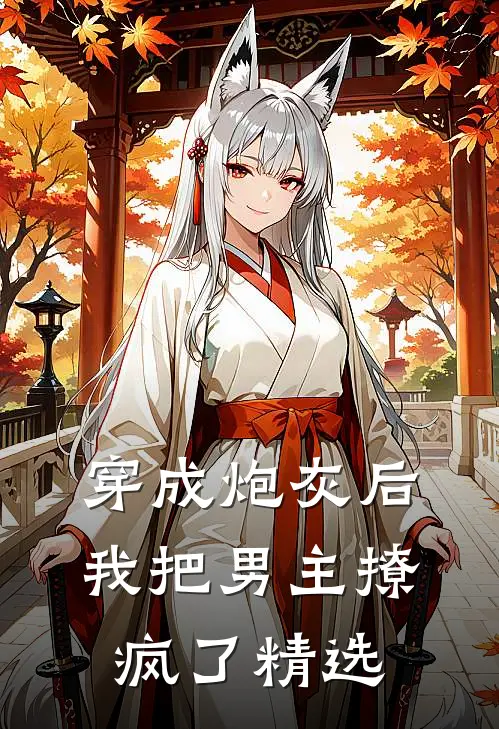 穿成炮灰后,我把男主撩疯了精选文