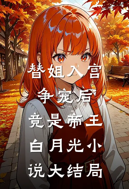 替姐入宫争宠后,竟是帝王白月光大结局免费阅读