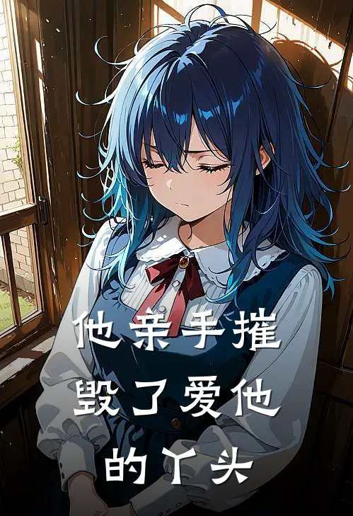 他亲手摧毁了爱他的丫头