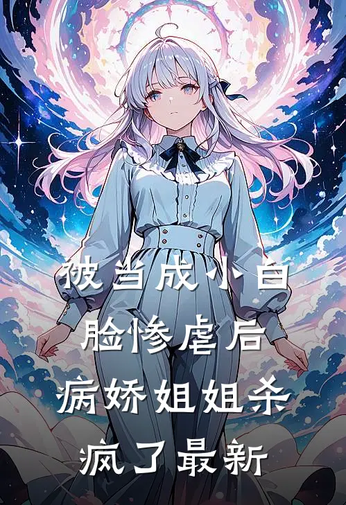 被当成小白脸惨虐后,病娇姐姐杀疯了最新章节阅读