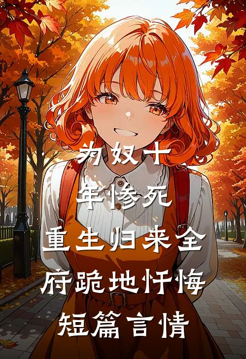 为奴十年惨死，重生归来全府跪地忏悔短篇言情