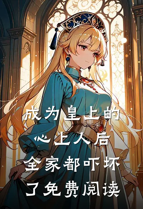 成为皇上的心上人后,全家都吓坏了免费阅读全文