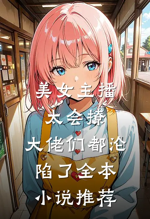 美女主播太会撩,大佬们都沦陷了全本推荐阅读