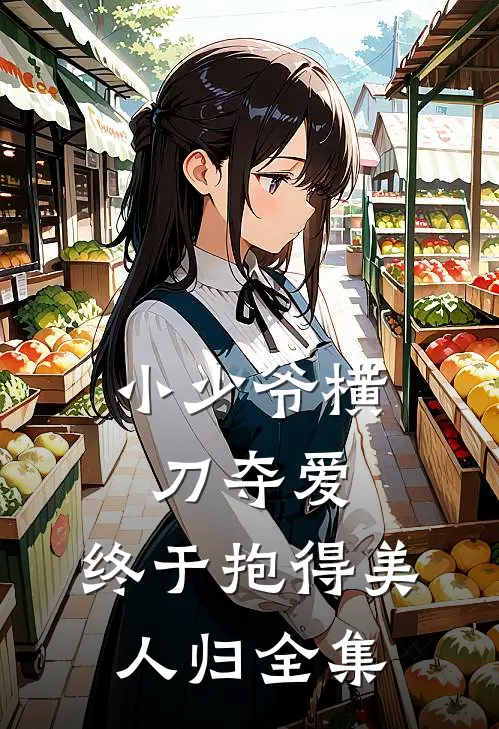 小少爷横刀夺爱，终于抱得美人归全集