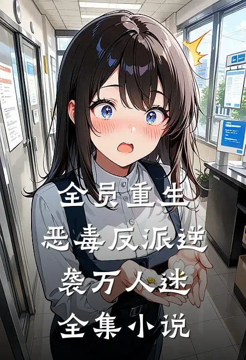 全员重生,恶毒反派逆袭万人迷全集