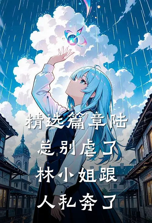 精选篇章陆总别虐了，林小姐跟人私奔了