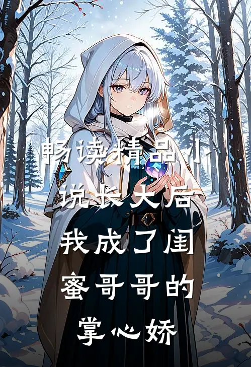 畅读精品小说长大后，我成了闺蜜哥哥的掌心娇