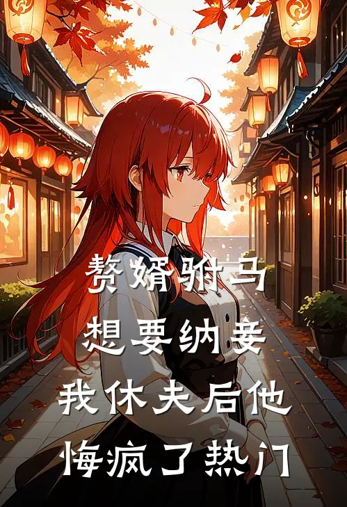 赘婿驸马想要纳妾,我休夫后他悔疯了热门