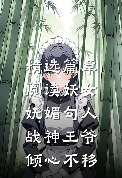精选篇章阅读妖女妩媚勾人,战神王爷倾心不移