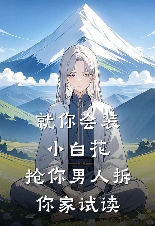 就你会装小白花，抢你男人拆你家试读