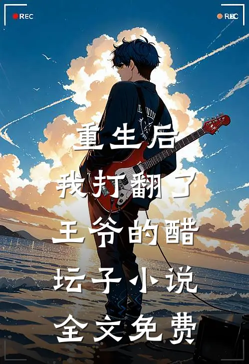 重生后,我打翻了王爷的醋坛子全文免费