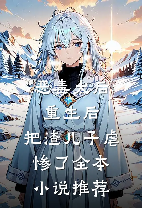恶毒太后重生后把渣儿子虐惨了全本推荐免费阅读