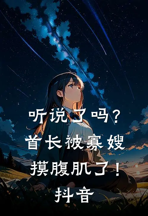 听说了吗?首长被寡嫂摸腹肌了!抖音