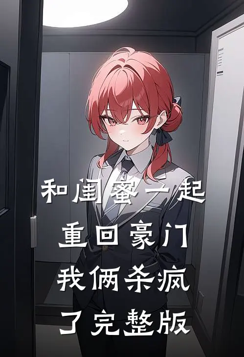和闺蜜一起重回豪门,我俩杀疯了完整版