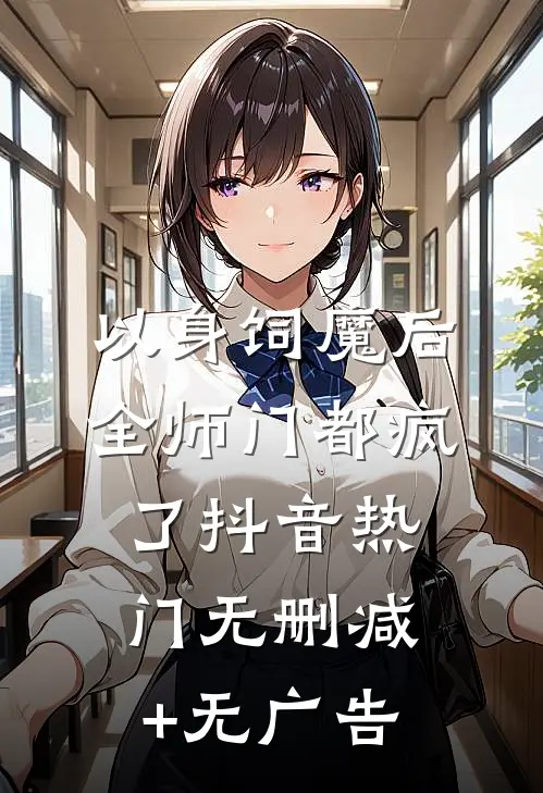 以身饲魔后，全师门都疯了抖音热门无删减+无广告