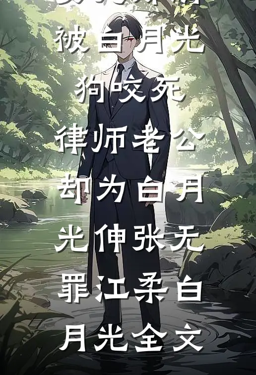 女儿郊游被白月光狗咬死，律师老公却为白月光伸张无罪江柔白月光全文