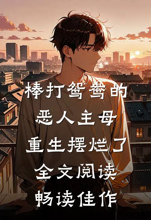 棒打鸳鸯的恶人主母,重生摆烂了全文阅读畅读佳作