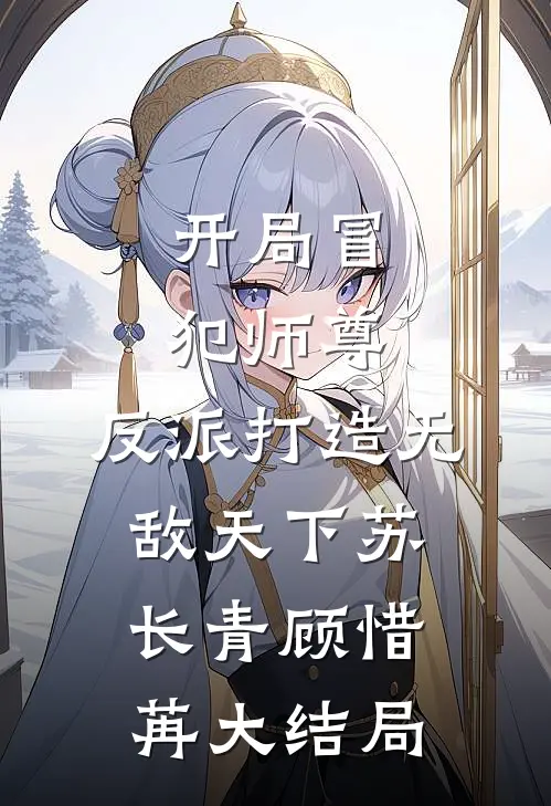 开局冒犯师尊，反派打造无敌天下苏长青顾惜苒大结局