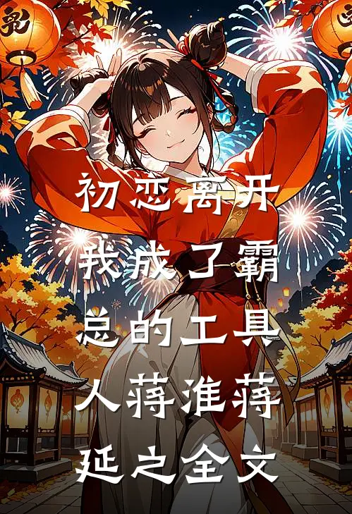 初恋离开,我成了霸总的工具人蒋淮蒋延之全文在线阅读