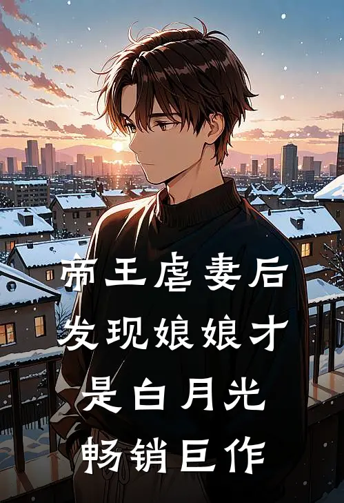帝王虐妻后,发现娘娘才是白月光畅销巨作