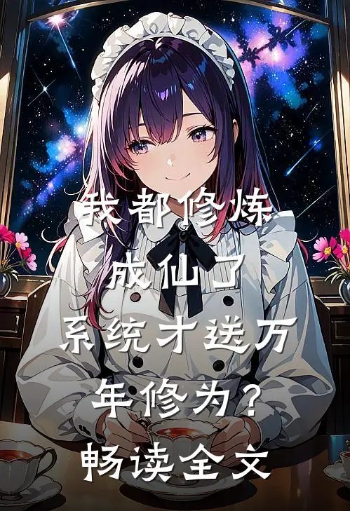 我都修炼成仙了，系统才送万年修为？畅读全文